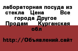 лабораторная посуда из стекла › Цена ­ 10 - Все города Другое » Продам   . Курганская обл.